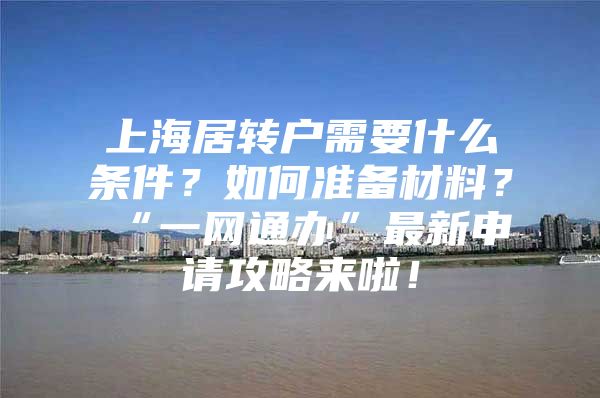 上海居转户需要什么条件？如何准备材料？“一网通办”最新申请攻略来啦！