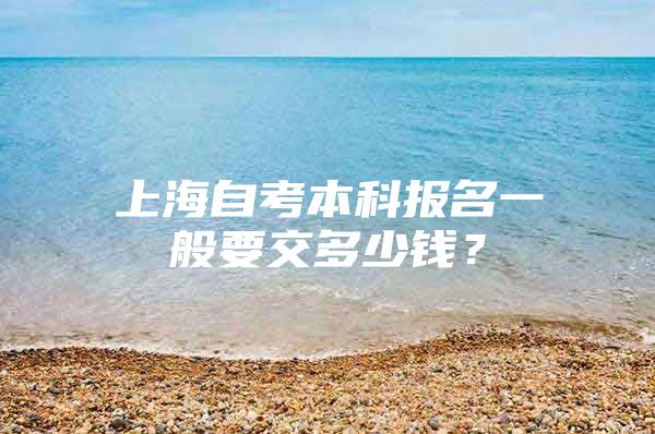 上海自考本科报名一般要交多少钱？