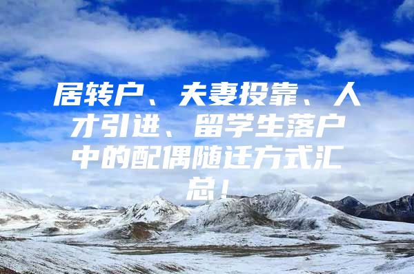 居转户、夫妻投靠、人才引进、留学生落户中的配偶随迁方式汇总！