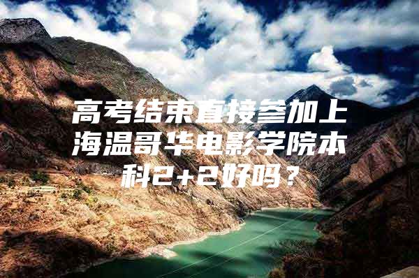 高考结束直接参加上海温哥华电影学院本科2+2好吗？