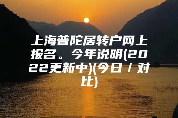 上海普陀居转户网上报名。今年说明(2022更新中)(今日／对比)