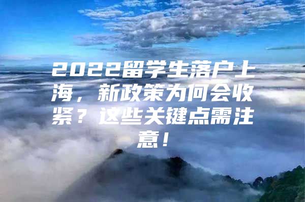 2022留学生落户上海，新政策为何会收紧？这些关键点需注意！