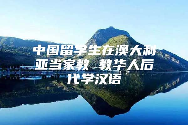 中国留学生在澳大利亚当家教 教华人后代学汉语