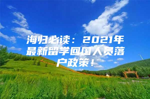 海归必读：2021年最新留学回国人员落户政策！