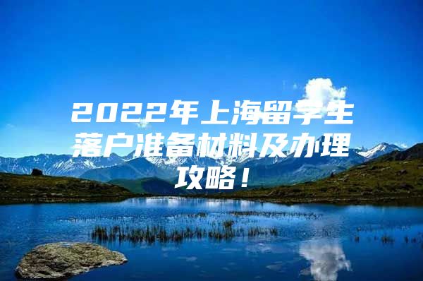 2022年上海留学生落户准备材料及办理攻略！