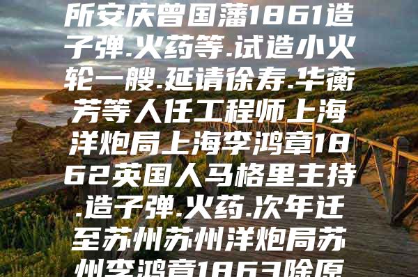 下面是清政府经营的部分近代企业简表.对此理解准确的是( )局／厂地点创办人时间简要情况安庆内军械所安庆曾国藩1861造子弹.火药等.试造小火轮一艘.延请徐寿.华蘅芳等人任工程师上海洋炮局上海李鸿章1862英国人马格里主持.造子弹.火药.次年迁至苏州苏州洋炮局苏州李鸿章1863除原从上海迁来的设备外.新购“阿斯本舰队 上为海军制造军火的机器设 题目和参考答案