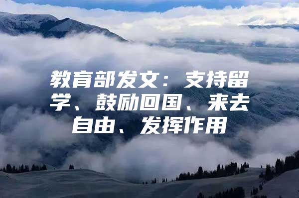 教育部发文：支持留学、鼓励回国、来去自由、发挥作用