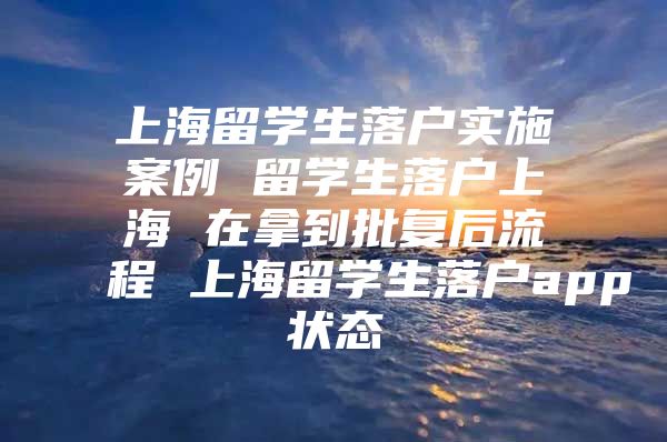 上海留学生落户实施案例 留学生落户上海 在拿到批复后流程 上海留学生落户app状态