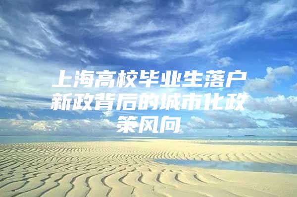 上海高校毕业生落户新政背后的城市化政策风向