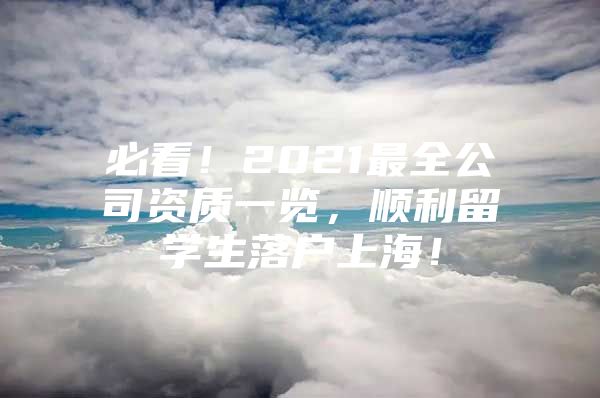 必看！2021最全公司资质一览，顺利留学生落户上海！