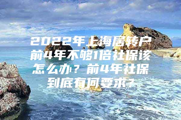 2022年上海居转户前4年不够1倍社保该怎么办？前4年社保到底有何要求？