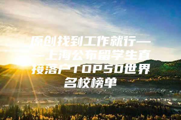 原创找到工作就行——上海公布留学生直接落户TOP50世界名校榜单