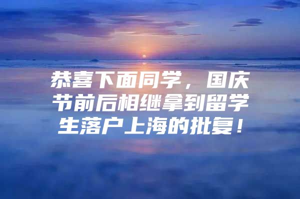 恭喜下面同学，国庆节前后相继拿到留学生落户上海的批复！