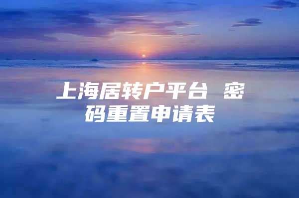 上海居转户平台 密码重置申请表