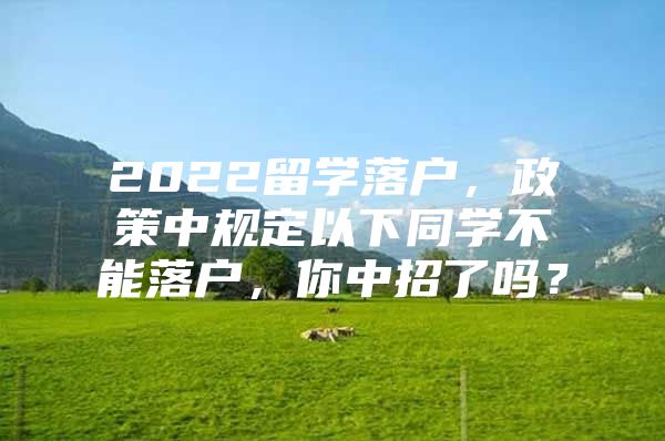 2022留学落户，政策中规定以下同学不能落户，你中招了吗？