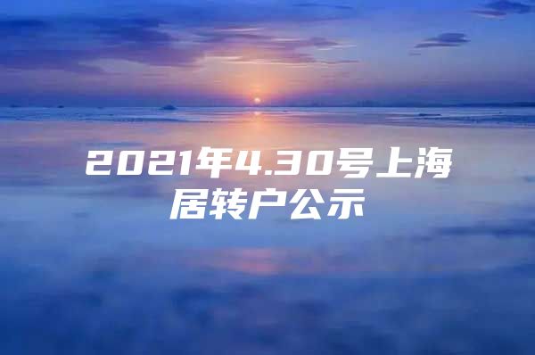 2021年4.30号上海居转户公示