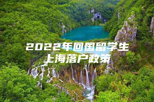 2022年回国留学生上海落户政策