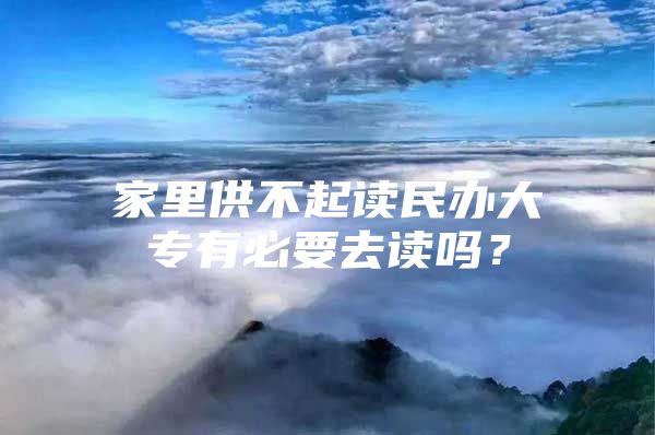 家里供不起读民办大专有必要去读吗？