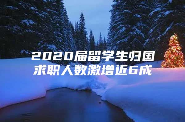 2020届留学生归国求职人数激增近6成