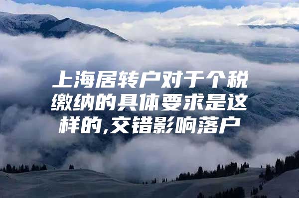 上海居转户对于个税缴纳的具体要求是这样的,交错影响落户