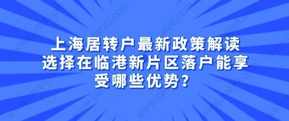 上海居转户最新政策解读,选择在临港新片区落户能享受哪些优势？