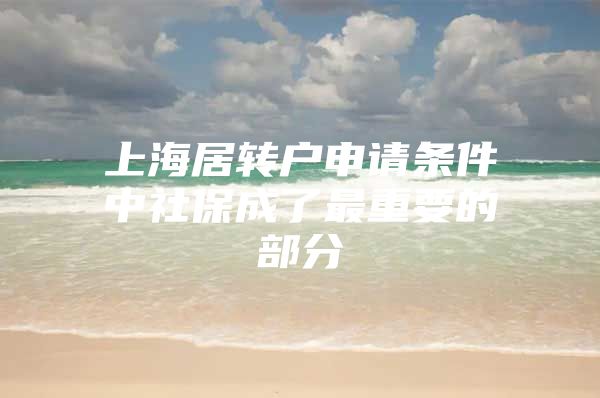 上海居转户申请条件中社保成了最重要的部分