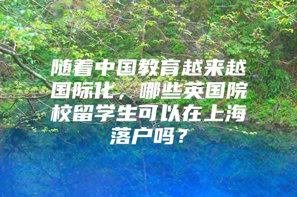 随着中国教育越来越国际化，哪些英国院校留学生可以在上海落户吗？