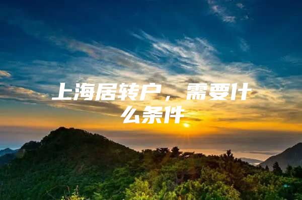 上海居转户，需要什么条件