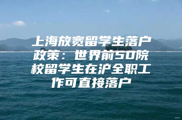 上海放宽留学生落户政策：世界前50院校留学生在沪全职工作可直接落户