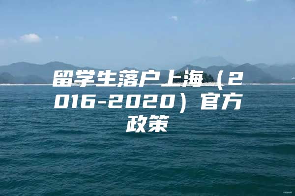 留学生落户上海（2016-2020）官方政策