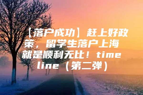 【落户成功】赶上好政策，留学生落户上海就是顺利无比！timeline（第二弹）