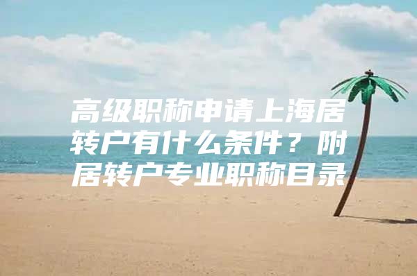 高级职称申请上海居转户有什么条件？附居转户专业职称目录