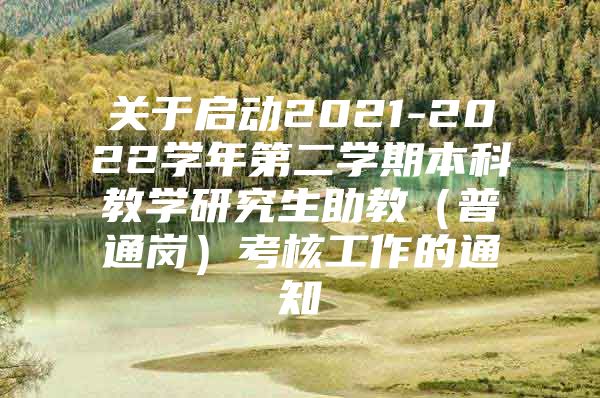 关于启动2021-2022学年第二学期本科教学研究生助教（普通岗）考核工作的通知