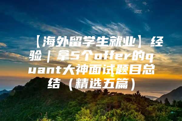 【海外留学生就业】经验｜拿5个offer的quant大神面试题目总结（精选五篇）