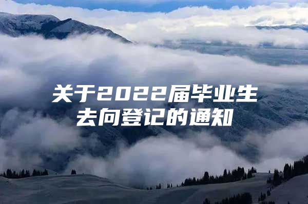 关于2022届毕业生去向登记的通知