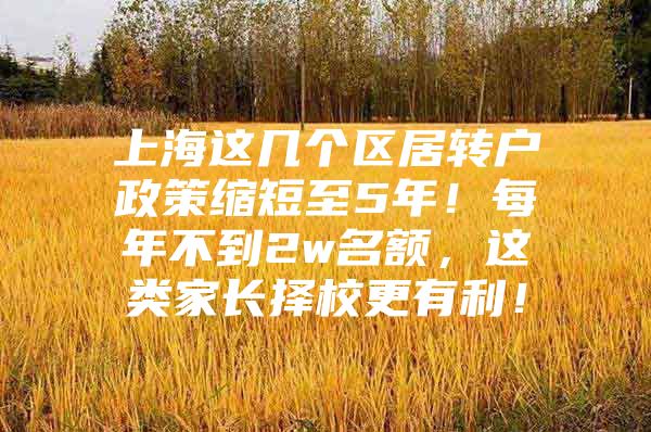 上海这几个区居转户政策缩短至5年！每年不到2w名额，这类家长择校更有利！