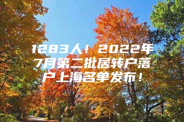 1283人！2022年7月第二批居转户落户上海名单发布！