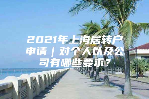 2021年上海居转户申请｜对个人以及公司有哪些要求？