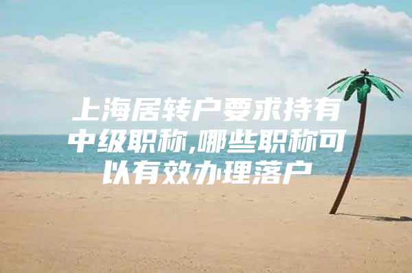 上海居转户要求持有中级职称,哪些职称可以有效办理落户