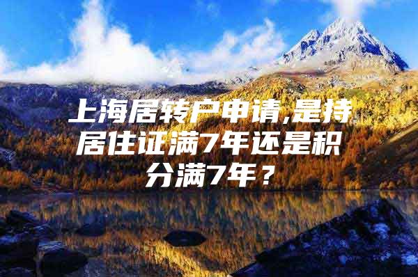 上海居转户申请,是持居住证满7年还是积分满7年？