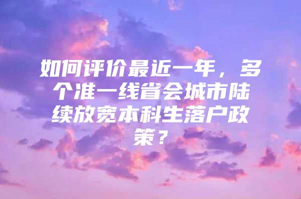 如何评价最近一年，多个准一线省会城市陆续放宽本科生落户政策？