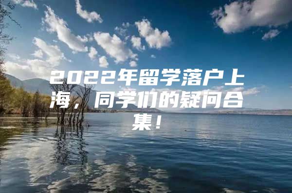 2022年留学落户上海，同学们的疑问合集！