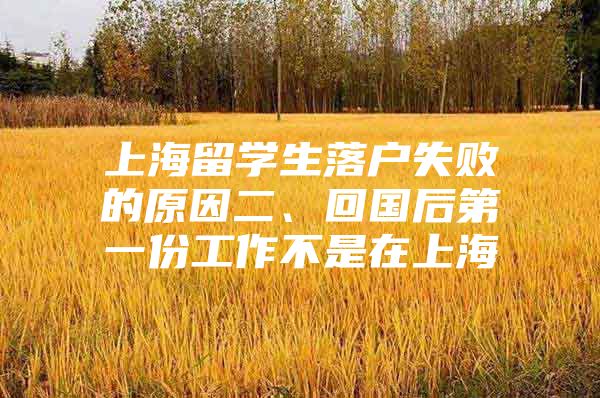 上海留学生落户失败的原因二、回国后第一份工作不是在上海