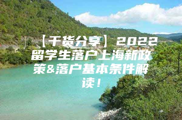 【干货分享】2022留学生落户上海新政策&落户基本条件解读！