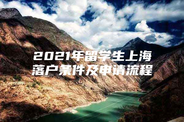 2021年留学生上海落户条件及申请流程