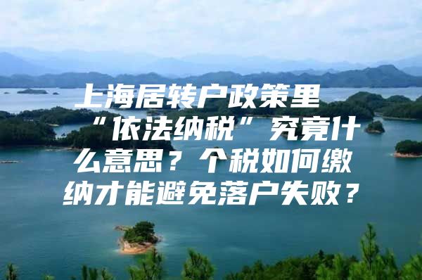 上海居转户政策里“依法纳税”究竟什么意思？个税如何缴纳才能避免落户失败？