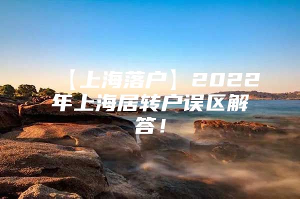 【上海落户】2022年上海居转户误区解答！