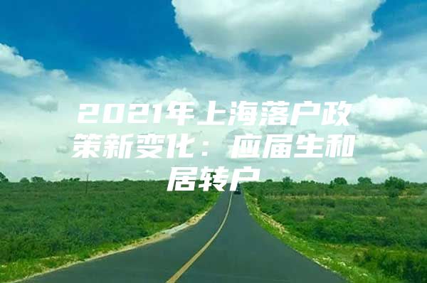 2021年上海落户政策新变化：应届生和居转户