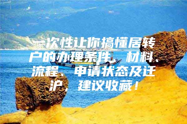 一次性让你搞懂居转户的办理条件、材料、流程、申请状态及迁沪，建议收藏！