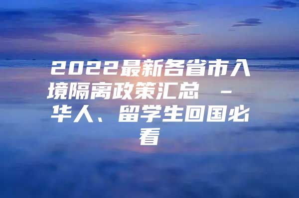 2022最新各省市入境隔离政策汇总 – 华人、留学生回国必看